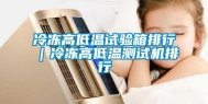 冷冻高低温试验箱排行｜冷冻高低温测试机排行