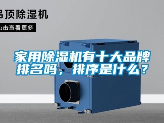 企业新闻家用除湿机有十大品牌排名吗，排序是什么？