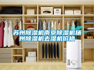 企业新闻苏州除湿机南京除湿机扬州除湿机去湿机价格