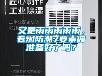 常见问题又是雨雨雨雨雨，卷烟防潮7要素你准备好了吗？