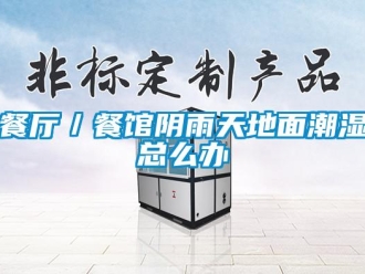 企业新闻餐厅／餐馆阴雨天地面潮湿总么办