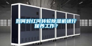 如何对红河转轮除湿机进行保养工作？