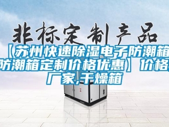 企业新闻【苏州快速除湿电子防潮箱 防潮箱定制价格优惠】价格,厂家,干燥箱