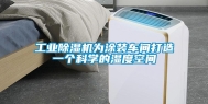 工业除湿机为涂装车间打造一个科学的湿度空间