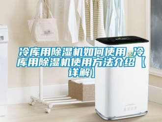 行业新闻冷库用除湿机如何使用 冷库用除湿机使用方法介绍【详解】