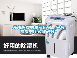 企业新闻苏州除湿机生产厂家，空气抽湿器什么牌子好？