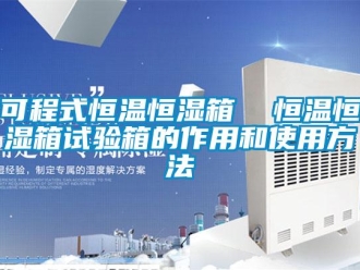 知识百科可程式恒温恒湿箱  恒温恒湿箱试验箱的作用和使用方法