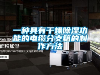 企业新闻一种具有干燥除湿功能的电缆分支箱的制作方法