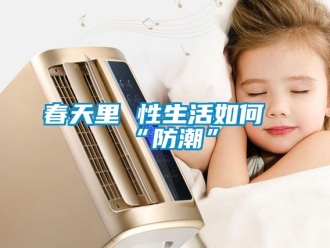 企业新闻春天里 性生活如何“防潮”