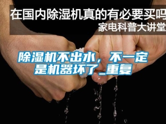 企业新闻除湿机不出水，不一定是机器坏了_重复