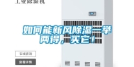 如何能新风除湿一举两得，买它！
