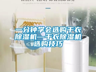 行业新闻一分钟学会选购干衣除湿机—干衣除湿机选购技巧