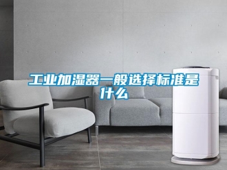 企业新闻工业加湿器一般选择标准是什么