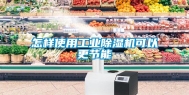 怎样使用工业除湿机可以更节能