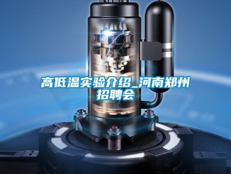 常见问题高低温实验介绍_河南郑州招聘会