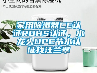 行业新闻家用除湿器CE认证ROHS认证，水龙头UPC节水认证找汪兰翠