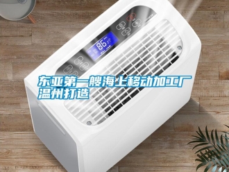 企业新闻东亚第一艘海上移动加工厂温州打造