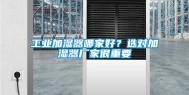 工业加湿器哪家好？选对加湿器厂家很重要