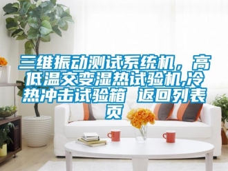 常见问题三维振动测试系统机，高低温交变湿热试验机,冷热冲击试验箱 返回列表页