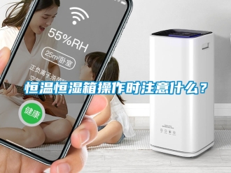 知识百科恒温恒湿箱操作时注意什么？