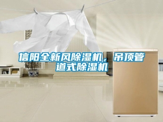 行业新闻信阳全新风除湿机，吊顶管道式除湿机