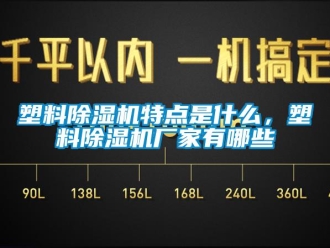 企业新闻塑料除湿机特点是什么，塑料除湿机厂家有哪些