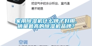 家用除湿机什么牌子好用,销量最高的除湿机品牌？