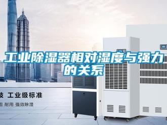 企业新闻工业除湿器相对湿度与强力的关系
