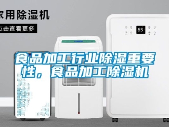 行业新闻食品加工行业除湿重要性，食品加工除湿机