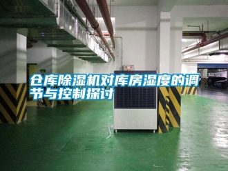 企业新闻仓库除湿机对库房湿度的调节与控制探讨