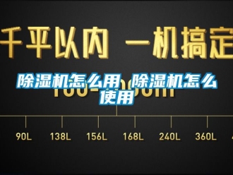 行业新闻除湿机怎么用 除湿机怎么使用