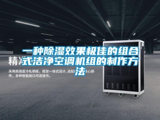 行业新闻一种除湿效果极佳的组合式洁净空调机组的制作方法