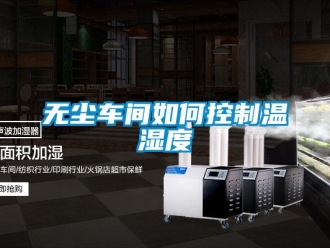 常见问题无尘车间如何控制温湿度