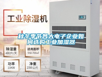 常见问题秋冬季节各大电子企业如何选购工业加湿器