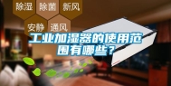 工业加湿器的使用范围有哪些？