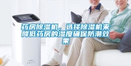 药房除湿机，选择除湿机来降低药房的湿度确保防潮效果