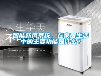 企业新闻智能新风系统，在家居生活中的主要功能是什么？