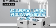 除湿机方案｜博物馆对温湿度的标准是多少