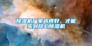 除湿机厂家选得好，才能买到放心除湿机