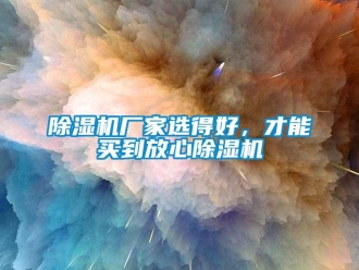 企业新闻除湿机厂家选得好，才能买到放心除湿机