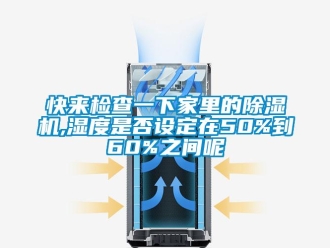行业新闻快来检查一下家里的除湿机,湿度是否设定在50%到60%之间呢