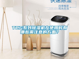 企业新闻TCG系列除湿机在使用时有哪些需注意的方面？