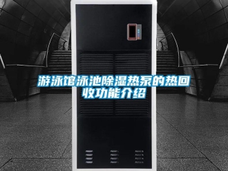 知识百科游泳馆泳池除湿热泵的热回收功能介绍