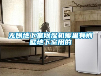 行业新闻无锡地下室除湿机哪里有别墅地下室用的