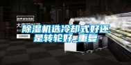 除湿机选冷却式好还是转轮好_重复