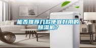能否推荐几款便宜好用的除湿机？