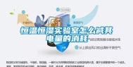 恒温恒湿实验室怎么减其电量的消耗