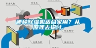 哪种除湿机适合家用？从原理去探讨.