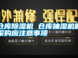 企业新闻仓库除湿机 仓库抽湿机的采购应注意事项
