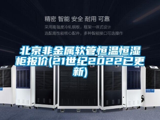 常见问题北京非金属软管恒温恒湿柜报价(21世纪2022已更新)